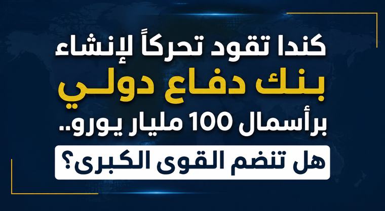 كندا تقود تحركًا لإنشاء بنك دفاع دولي برأسمال 100 مليار يورو.. هل تنضم القوى الكبرى؟